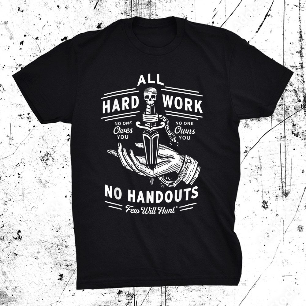 All Hard Work No Handouts Few Will-hunt Shirt