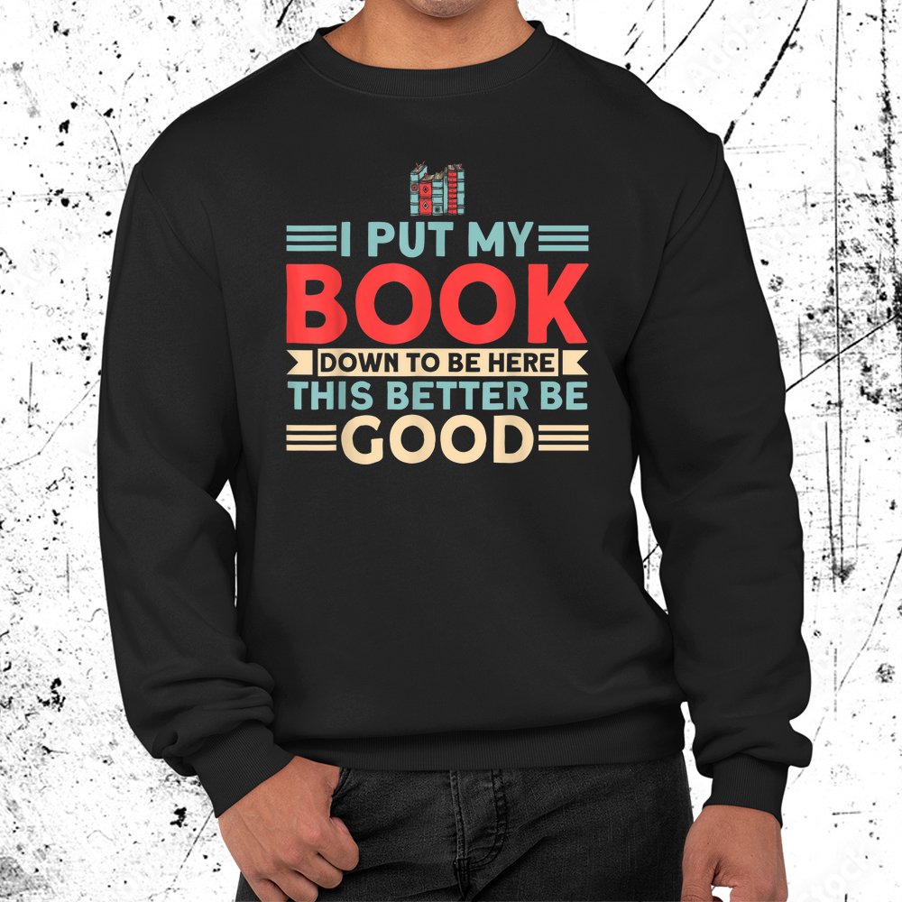 Book Lover I Put My Book Down To Be Here Reading Bookworm Shirt