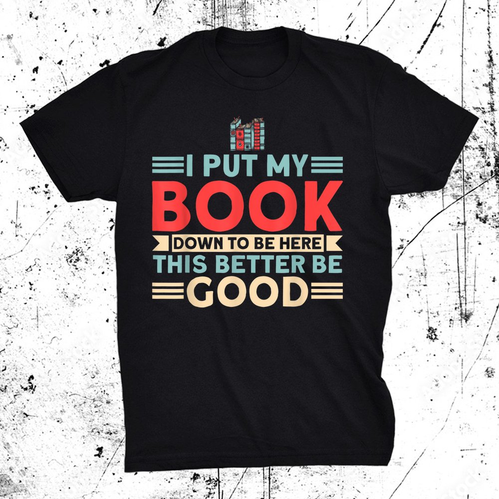 Book Lover I Put My Book Down To Be Here Reading Bookworm Shirt