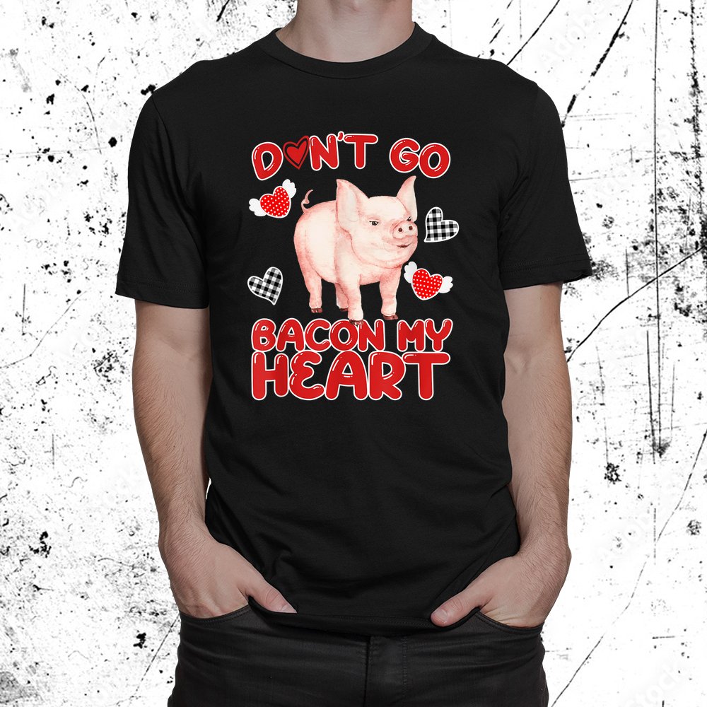 Don't Go Bacon My Heart Pig Shirt