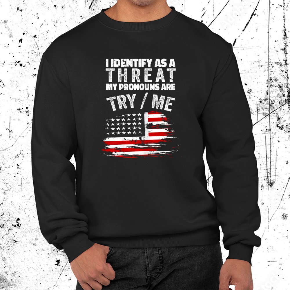 I Identify As A Threat My Pronouns Are Try Me Shirt