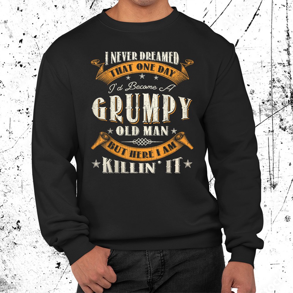 I Never Dreamed That I'd Become A Grumpy Old Man Grandpa Shirt
