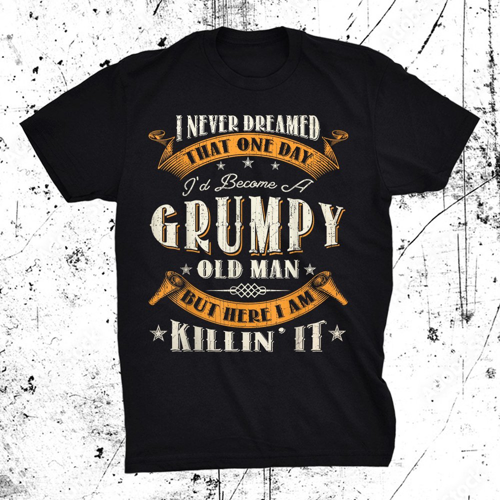 I Never Dreamed That I'd Become A Grumpy Old Man Grandpa Shirt