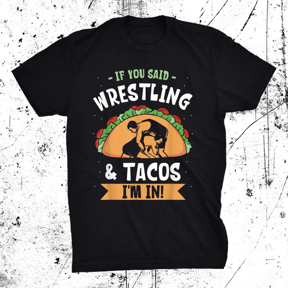 If You Said Wrestling Amp Tacos I'm In Wrestler Wrestle Sport Shirt
