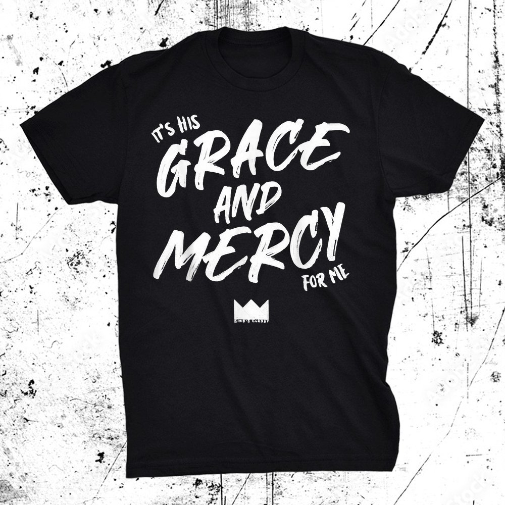 It's His Grace And Mercy For Me Shirt