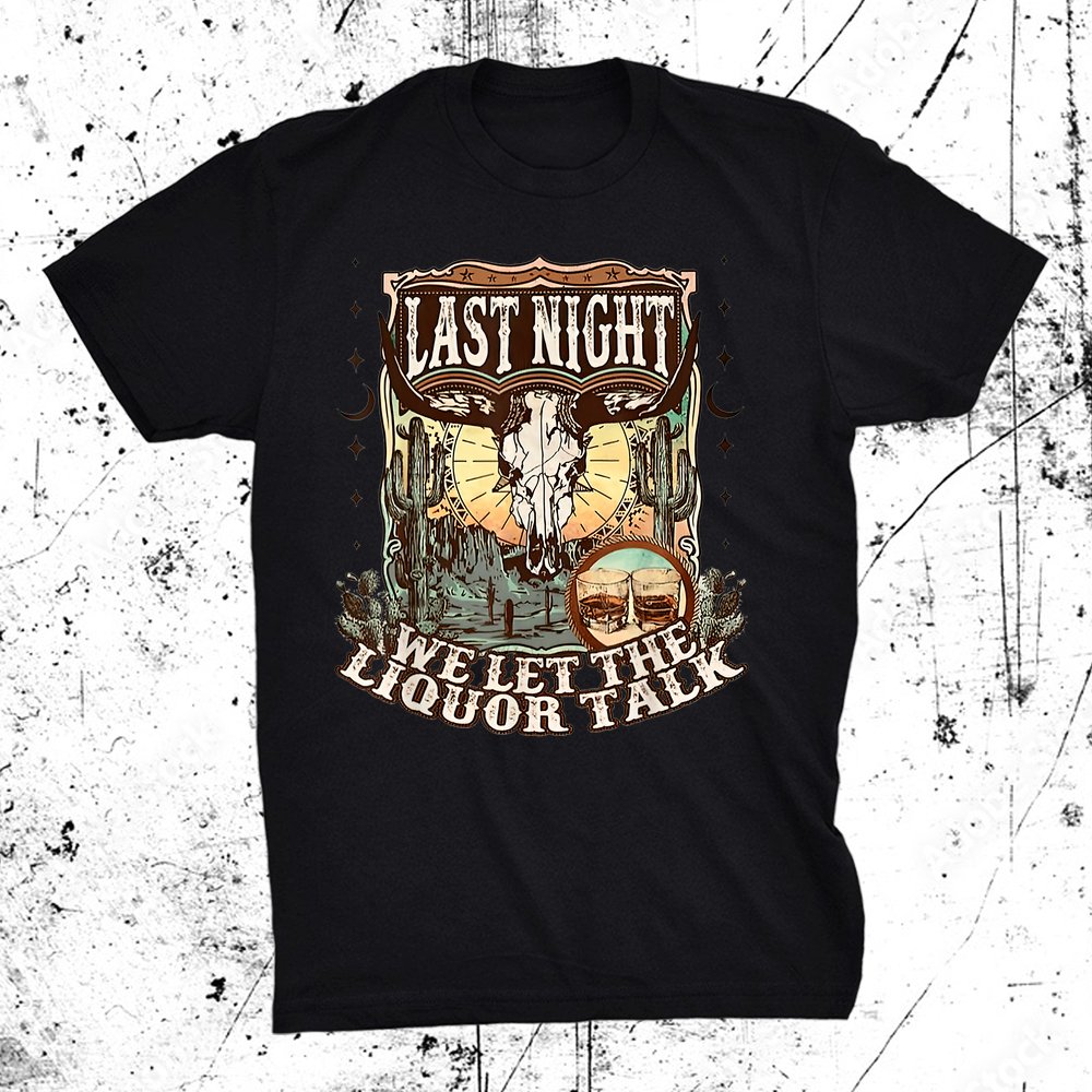Last-night We Let The Liquor Talk Cow Skull Western Country Shirt