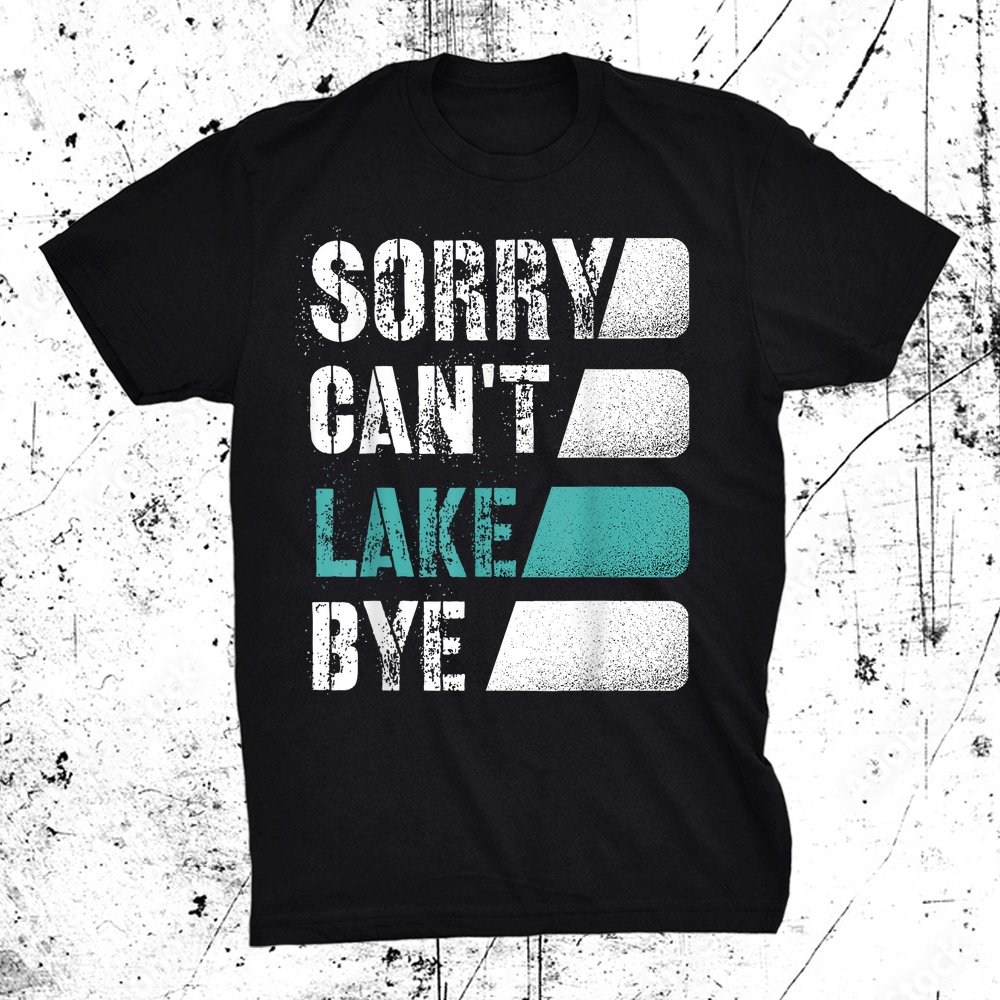 Sorry Can't Lake Bye Lake Life Gone Fishing Shirt